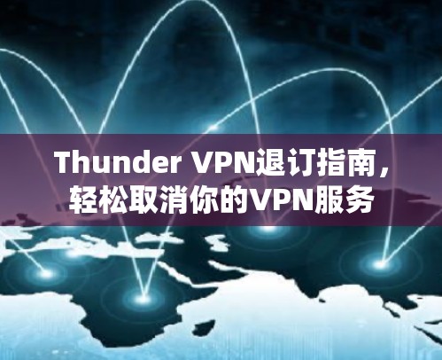 Thunder VPN退订指南,轻松取消你的VPN服务 Thunder VPN退订指南,轻松取消你的VPN服务