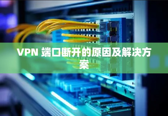 VPN 端口断开的原因及解决方案
