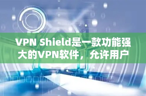 VPN Shield是一款功能强大的VPN软件，允许用户进行在线会议、视频通话、文件下载等。以下是如何在不同的平台下载VPNShield的具体步骤