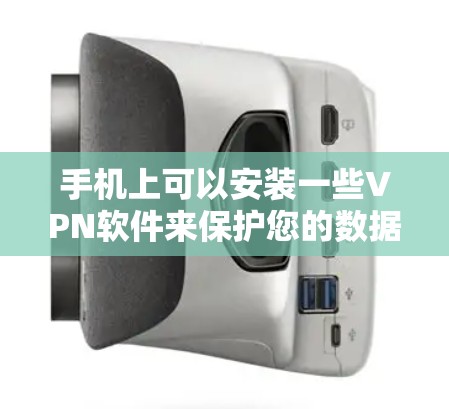 手机上可以安装一些VPN软件来保护您的数据和网络。以下是一些常见的VPN软件和它们的特点 手机上可以安装一些VPN软件来保护您的数据和网络。以下是一些常见的VPN软件和它们的特点