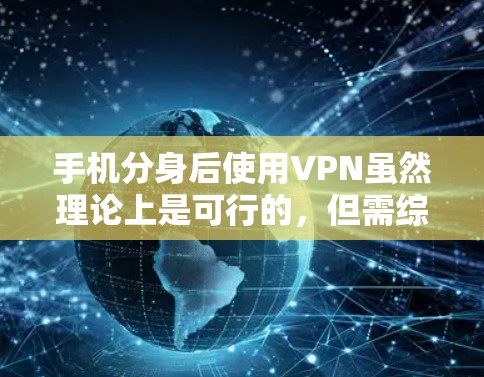 手机分身后使用VPN虽然理论上是可行的，但需综合考虑多方面因素，以确保安全性和隐私保护。以下是一些关键点