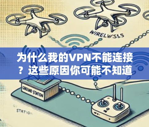 为什么我的VPN不能连接？这些原因你可能不知道哦