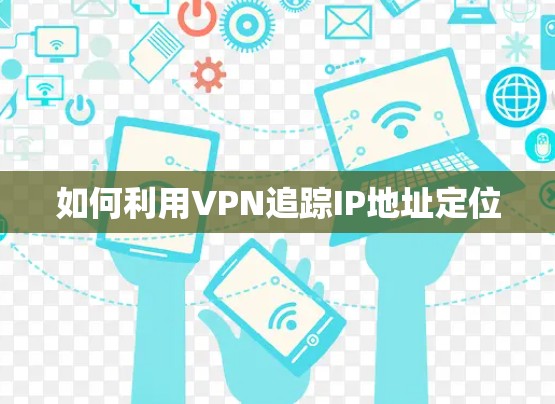如何利用VPN追踪IP地址定位