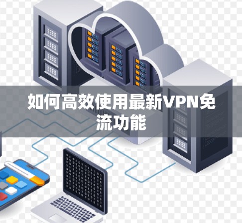 如何高效使用最新VPN免流功能