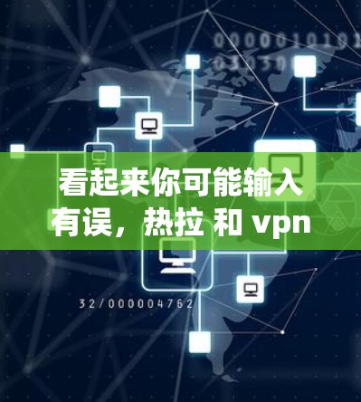看起来你可能输入有误,热拉 和 vpn 是两个不同的词汇。以下是关于这两个词的解释 看起来你可能输入有误,热拉 和 vpn 是两个不同的词汇。以下是关于这两个词的解释