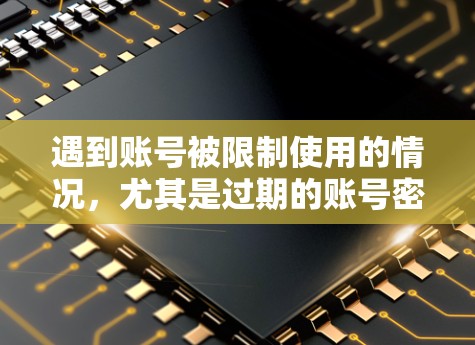 遇到账号被限制使用的情况，尤其是过期的账号密码，通常需要以下步骤来解决