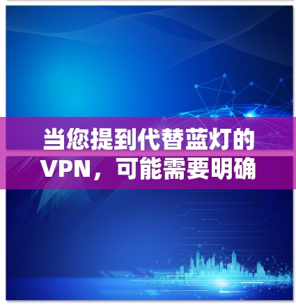 当您提到代替蓝灯的VPN,可能需要明确您是指什么。蓝灯通常指的是未经认证的VPN服务,可能在某些平台或协议中被标记为蓝灯。如果您指的是寻找替代性的VPN解决方案,可以考虑以下步骤 当您提到代替蓝灯的VPN,可能需要明确您是指什么。蓝灯通常指的是未经认证的VPN服务,可能在某些平台或协议中被标记为蓝灯。如果您指的是寻找替代性的VPN解决方案,可以考虑以下步骤