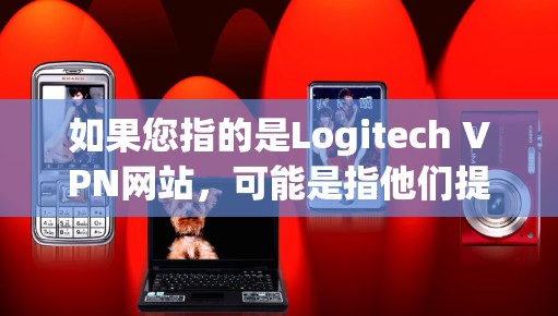 如果您指的是Logitech VPN网站，可能是指他们提供的一些VPN解决方案或特定功能的网站。如果您有其他具体问题，请提供更多信息，这样我可以更好地帮助您