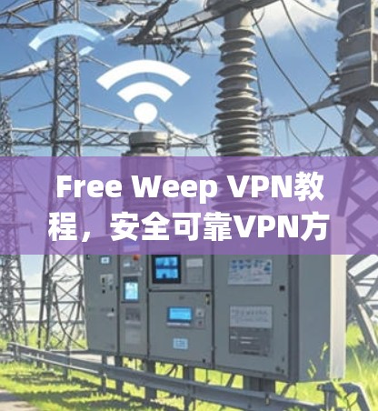 Free Weep VPN教程，安全可靠VPN方案