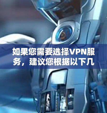 如果您需要选择VPN服务，建议您根据以下几点进行选择