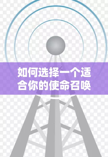 如何选择一个适合你的使命召唤VPN？