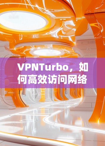 VPNTurbo，如何高效访问网络？
