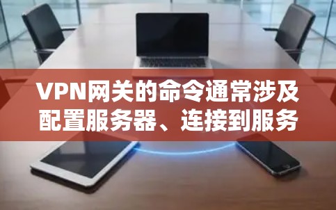 VPN网关的命令通常涉及配置服务器、连接到服务器、查看服务器状态等操作。以下是具体的命令和方法，帮助您使用VPN网关