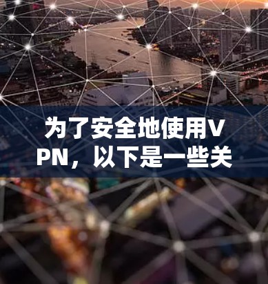 为了安全地使用VPN，以下是一些关键步骤和信息