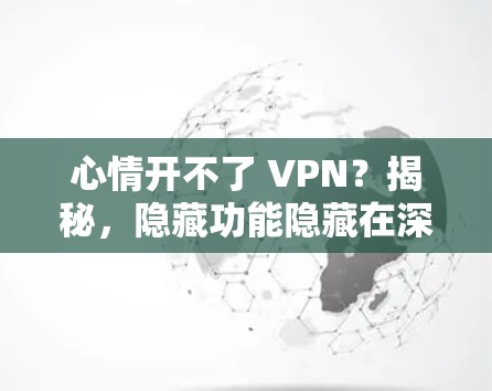 心情开不了 VPN？揭秘，隐藏功能隐藏在深处！