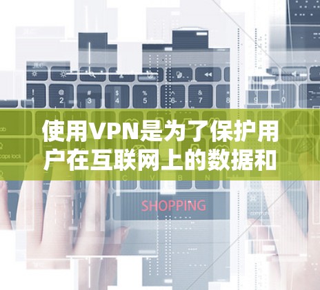使用VPN是为了保护用户在互联网上的数据和网络安全。以下是使用VPN的详细步骤和注意事项