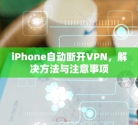 iPhone自动断开VPN，解决方法与注意事项
