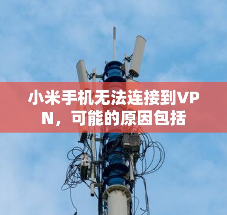 小米手机无法连接到VPN，可能的原因包括