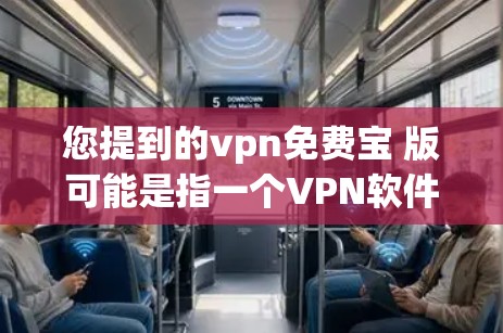 您提到的vpn免费宝 版可能是指一个VPN软件的免费版本。以下是一些常见的VPN软件推荐，您可以选择其中一种