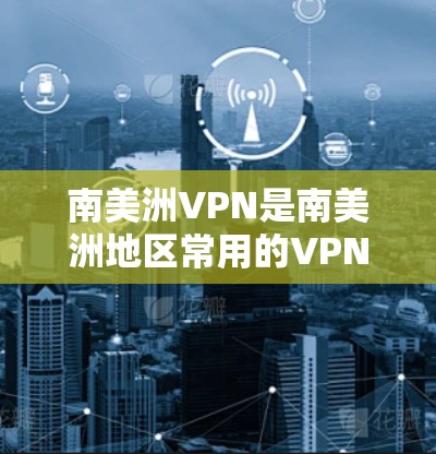 南美洲VPN是南美洲地区常用的VPN技术，通过加密手段连接本地互联网设备到外部互联网，提供安全、稳定的网络连接。以下是对南美洲VPN的详细介绍