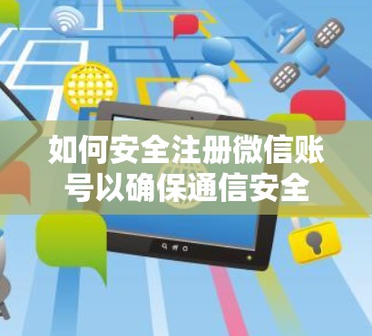 如何安全注册微信账号以确保通信安全