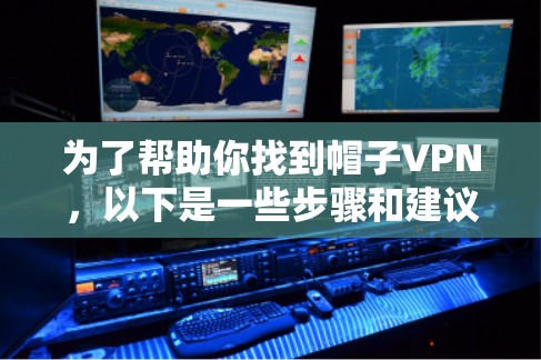 为了帮助你找到帽子VPN，以下是一些步骤和建议