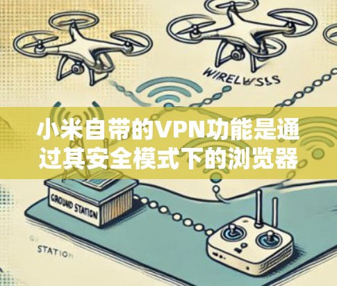 小米自带的VPN功能是通过其安全模式下的浏览器实现的。以下是关于如何使用小米VPN的详细步骤和注意事项