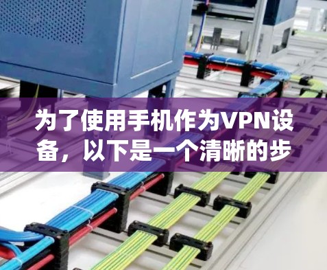 为了使用手机作为VPN设备，以下是一个清晰的步骤指南，建议选择端到端（E2E）协议，如Netcat或OpenVPN，以确保数据安全和隐私保护