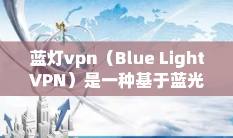 蓝灯vpn(Blue LightVPN)是一种基于蓝光加密技术的VPN解决方案。它利用蓝光(也称为超声波或高频电磁波)来加密数据,提供 secure 传输。以下是关于如何使用蓝灯vpn的详细说明 蓝灯vpn(Blue LightVPN)是一种基于蓝光加密技术的VPN解决方案。它利用蓝光(也称为超声波或高频电磁波)来加密数据,提供 secure 传输。以下是关于如何使用蓝灯vpn的详细说明