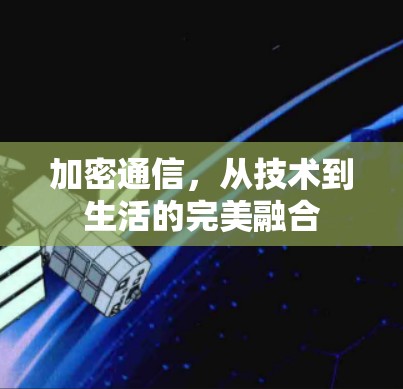 加密通信,从技术到生活的完美融合 加密通信,从技术到生活的完美融合