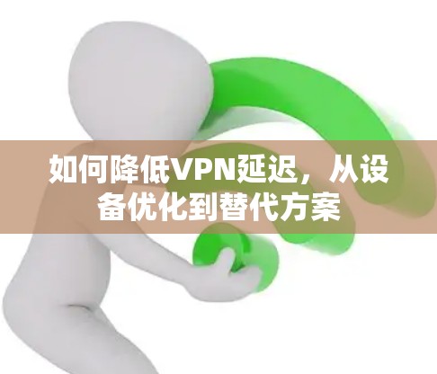 如何降低VPN延迟，从设备优化到替代方案