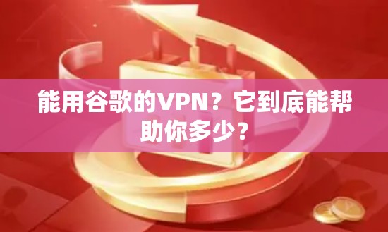 能用谷歌的VPN？它到底能帮助你多少？