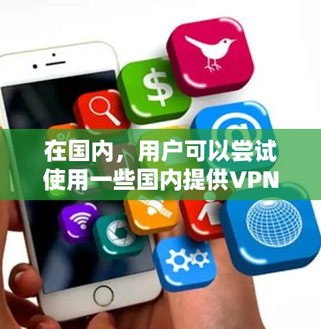 在国内，用户可以尝试使用一些国内提供VPN服务的手机应用或网站来进行VPN。以下是一些国内常用的VPN服务