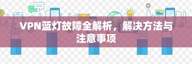 VPN蓝灯故障全解析，解决方法与注意事项
