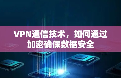 VPN通信技术，如何通过加密确保数据安全