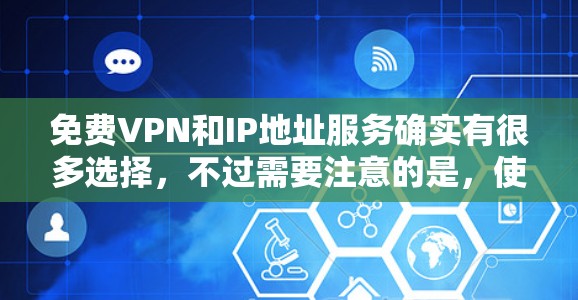 <strong>免费VPN</strong>和IP地址服务确实有很多选择，不过需要注意的是，使用任何网络或VPN服务都必须遵守相关法律法规，尤其是对未成年人和老年人的安全。以下是一些常用的<strong>免费VPN</strong>和IP地址服务推荐