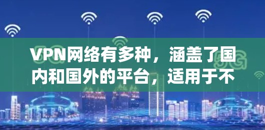 VPN网络有多种，涵盖了国内和国外的平台，适用于不同的使用场景。以下是一些 commonly used VPN 网站和推荐的 VPN 服务