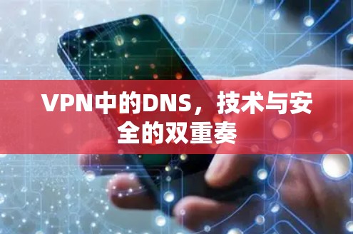 VPN中的DNS，技术与安全的双重奏