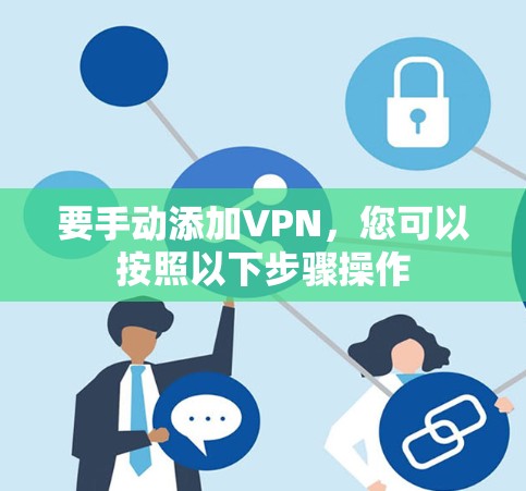 要手动添加VPN，您可以按照以下步骤操作