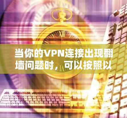 当你的VPN连接出现翻墙问题时，可以按照以下步骤进行排查和解决