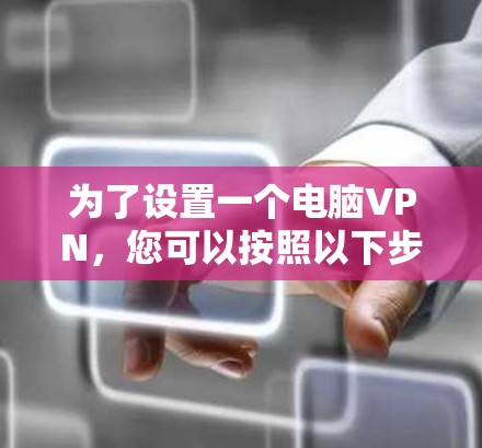 为了设置一个电脑VPN，您可以按照以下步骤进行