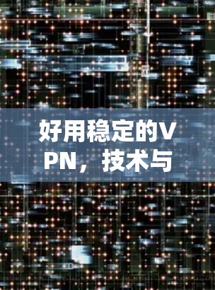 好用稳定的VPN，技术与安全的完美结合