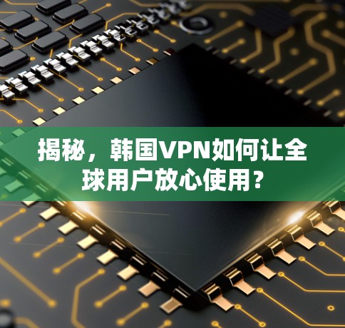 揭秘，韩国VPN如何让全球用户放心使用？