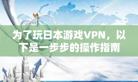 为了玩日本游戏VPN，以下是一步步的操作指南