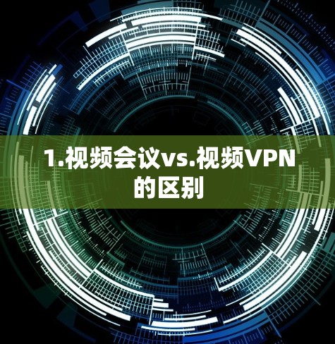 1.视频会议vs.视频VPN的区别