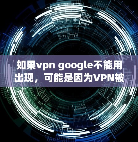 如果vpn google不能用出现，可能是因为VPN被拦截或限制访问。以下是一些建议，帮助您解决这个问题