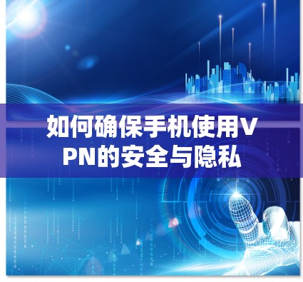 如何确保手机使用VPN的安全与隐私