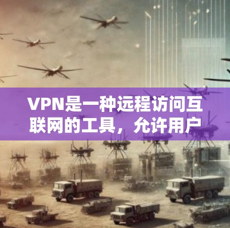 VPN是一种远程访问互联网的工具，允许用户从外部计算机访问互联网，保护隐私并确保安全。以下是 VPN 的关键信息和使用方法