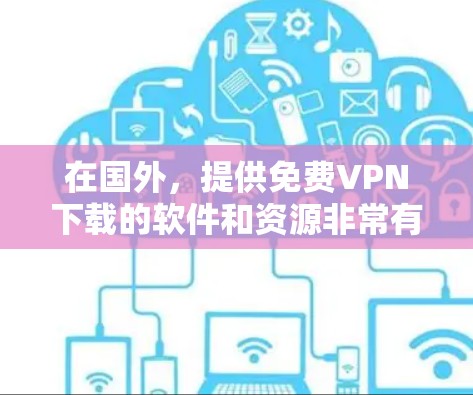在国外，提供<strong>免费VPN</strong>下载的软件和资源非常有限，因为大多数VPN服务都是付费的或基于内容付费的。然而，如果你有特定的需求或使用场景，可以尝试以下几种<strong>免费VPN</strong>软件和工具