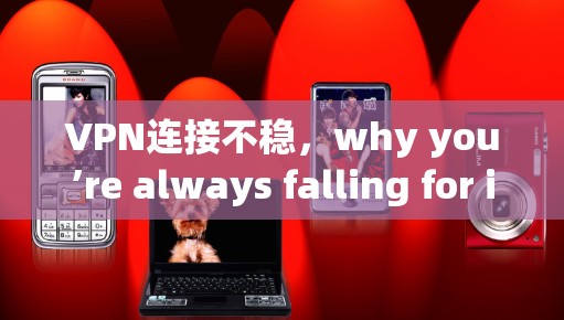 VPN连接不稳，why you’re always falling for it,and why it’s breaking the chain